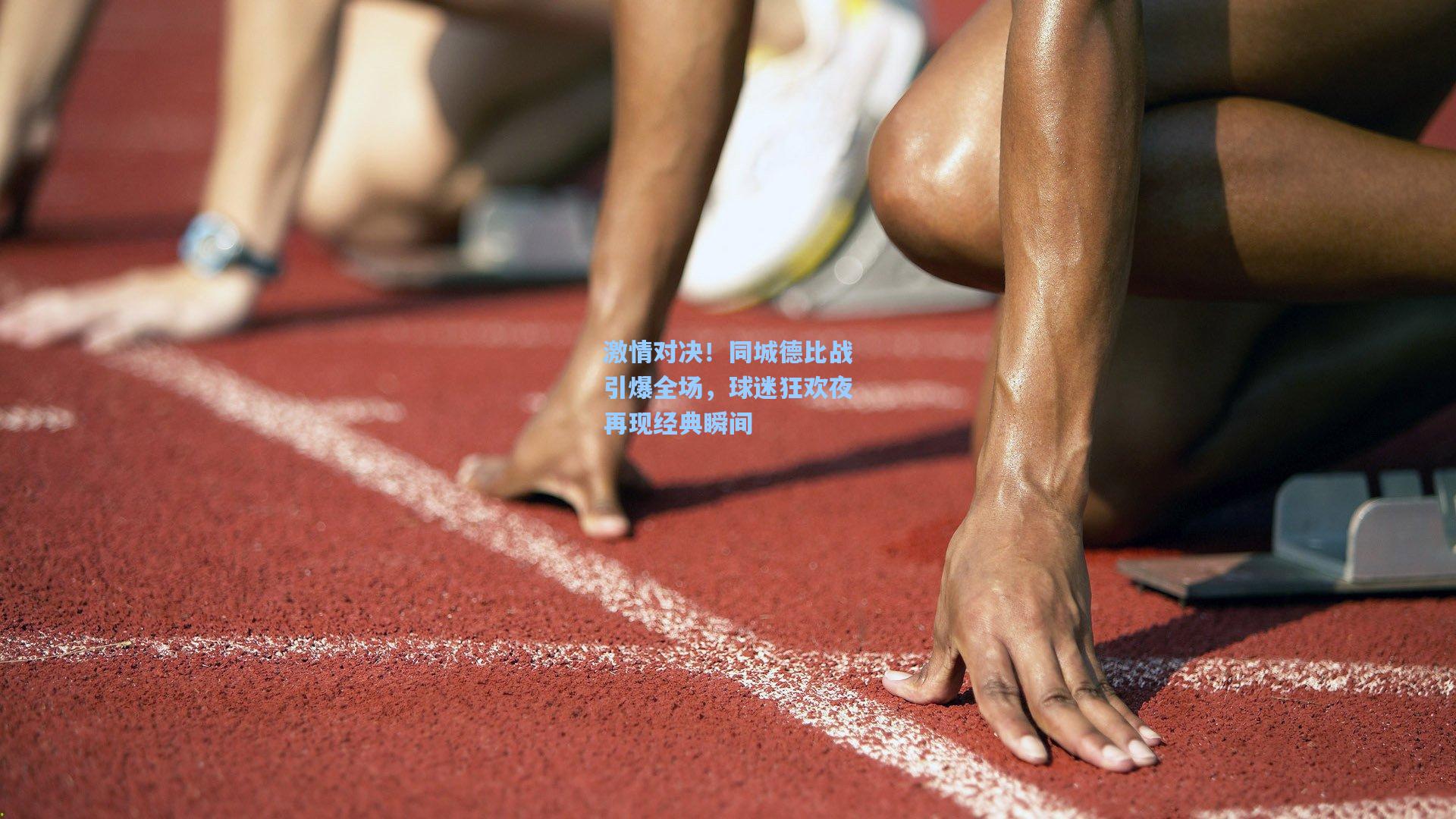 激情对决！同城德比战引爆全场，球迷狂欢夜再现经典瞬间